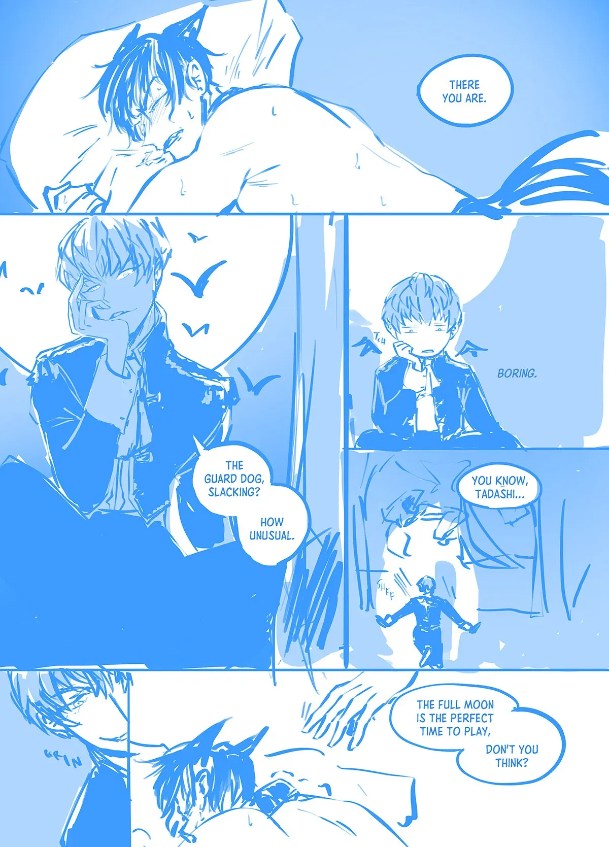 Comic page 9: Tadashi is clutching at his pillow in agony while only half-dressed. Ainosuke, in teen form, looks down on him from the window as the full moon shines him. Ainosuke jumps into the room and grins, while moving to touch Tadashi while Tadashi is vulnerable. "There you are," says Ainosuke. Ainosuke thinks to himself, "Boring," when Tadashi doesn&#x27;t react. "The guard dog, slacking? How unusual. You know, Tadashi...the full moon is the perfect time to play, don&#x27;t you think?"